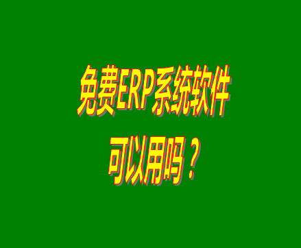 免費的erp軟件系統(tǒng)與收費的erp系統(tǒng)軟件有什么區(qū)別？可不可