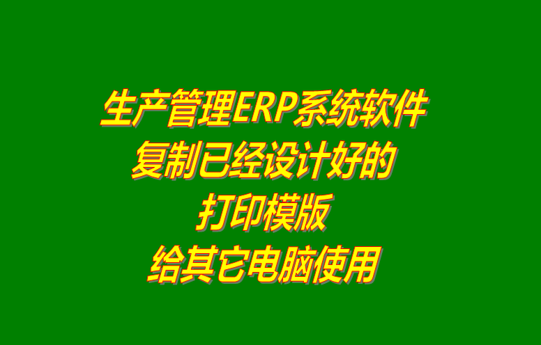 ERP系統(tǒng)軟件復制已經設計好的打印模版給其它電腦使用
